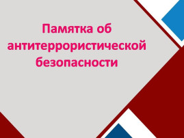 ПАМЯТКА АНТИТЕРРОРИСТИЧЕСКОЙ БЕЗОПАСНОСТИ ПАМЯТКА АНТИТЕРРОРИСТИЧЕСКОЙ БЕЗОПАСНОСТИ.